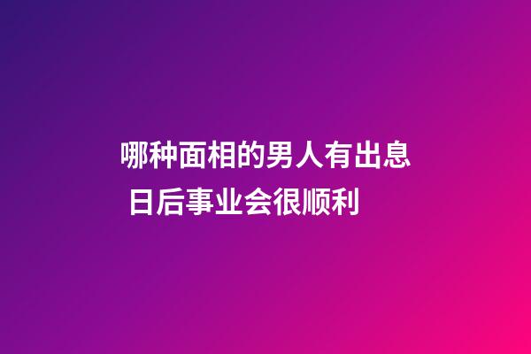 哪种面相的男人有出息 日后事业会很顺利